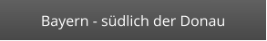 Bayern - südlich der Donau